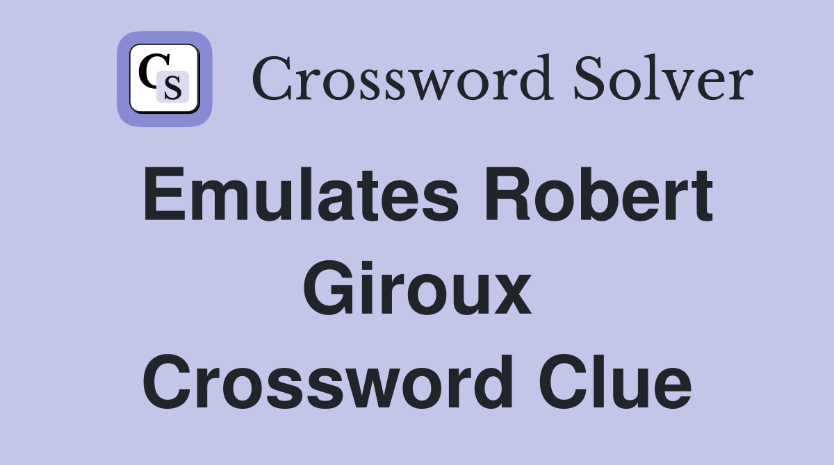 Emulates Robert Giroux Crossword Clue