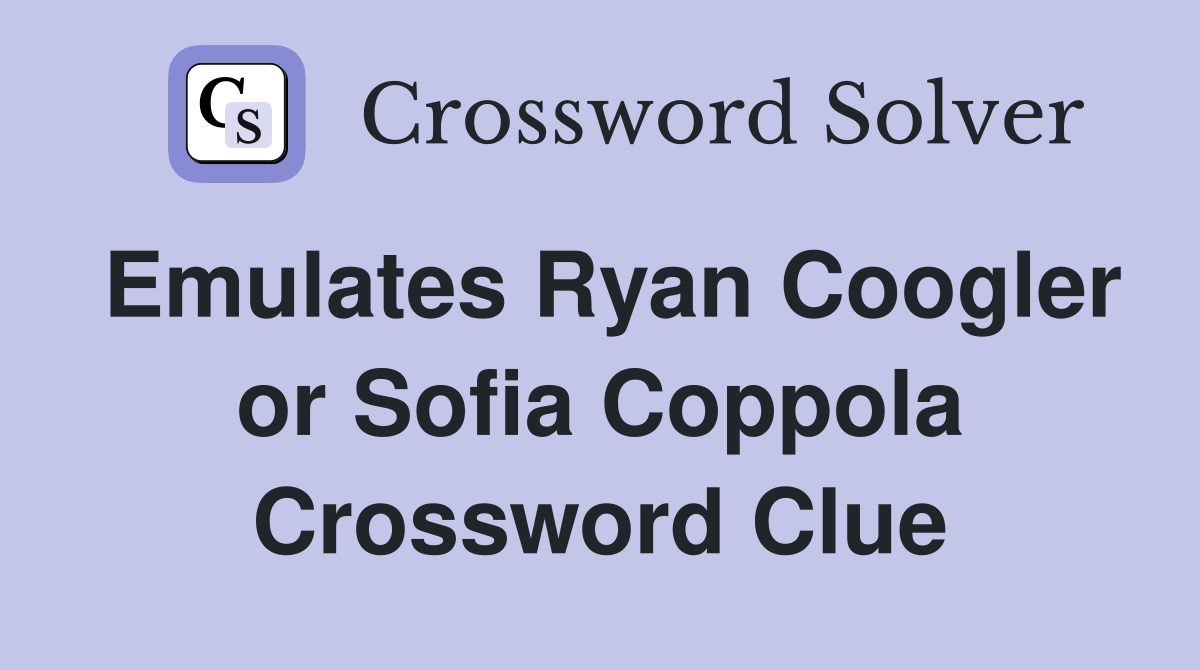 Emulates Ryan Coogler or Sofia Coppola Crossword Clue