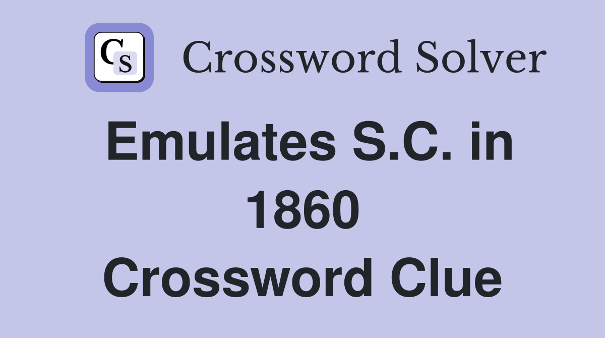 Emulates S.C. in 1860 Crossword Clue