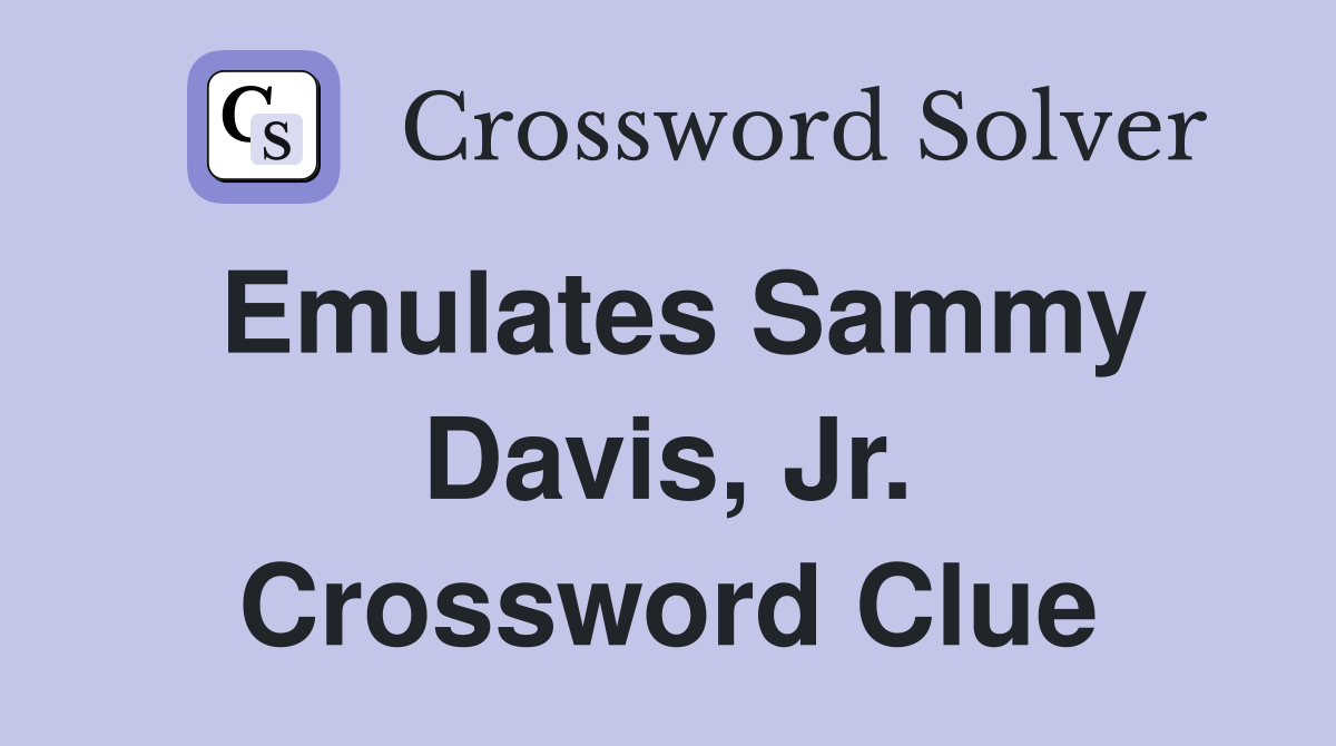Emulates Sammy Davis, Jr. Crossword Clue