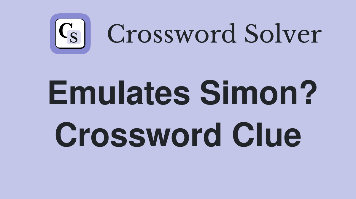 Emulates Simon? Crossword Clue