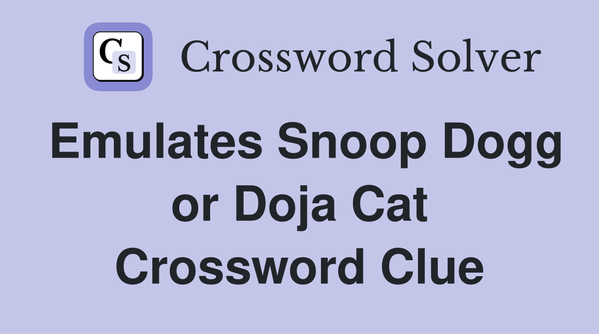 Emulates Snoop Dogg or Doja Cat Crossword Clue
