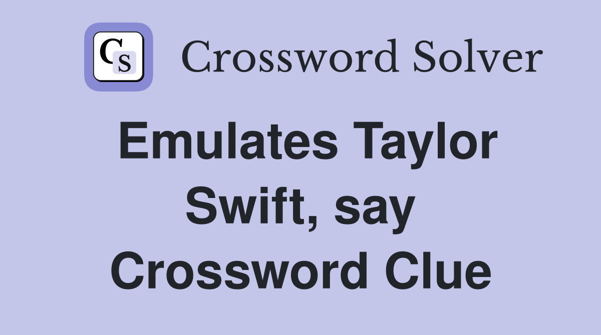 Emulates Taylor Swift, say Crossword Clue