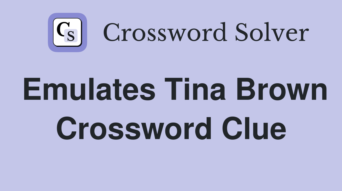 Emulates Tina Brown Crossword Clue