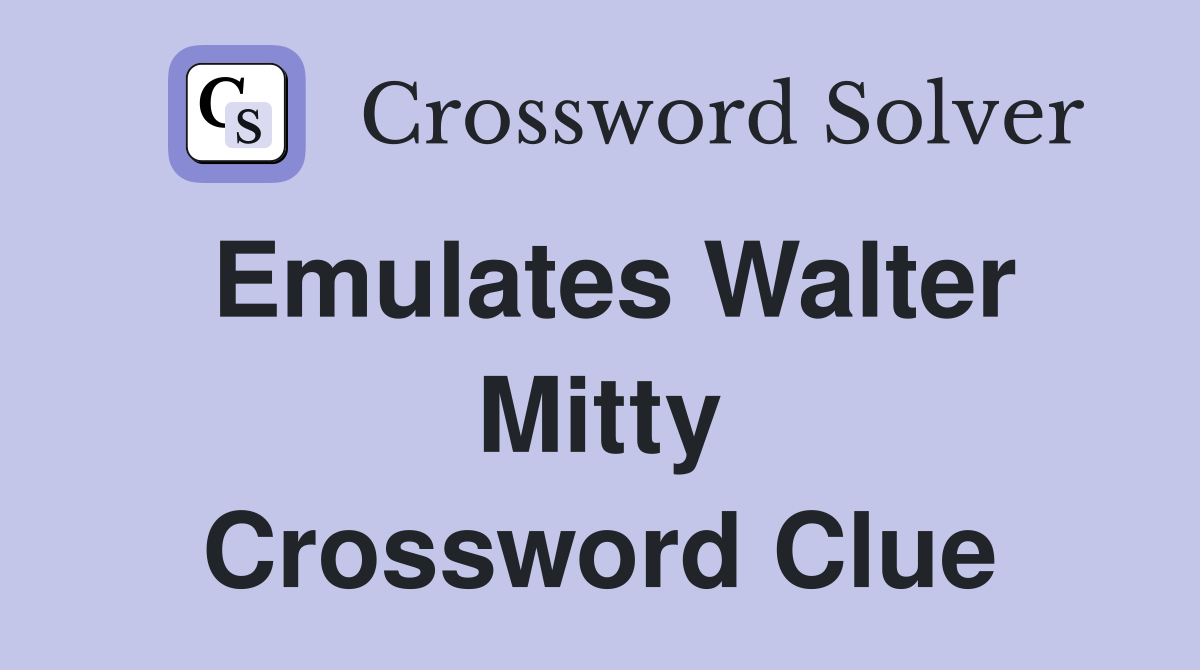 Emulates Walter Mitty Crossword Clue