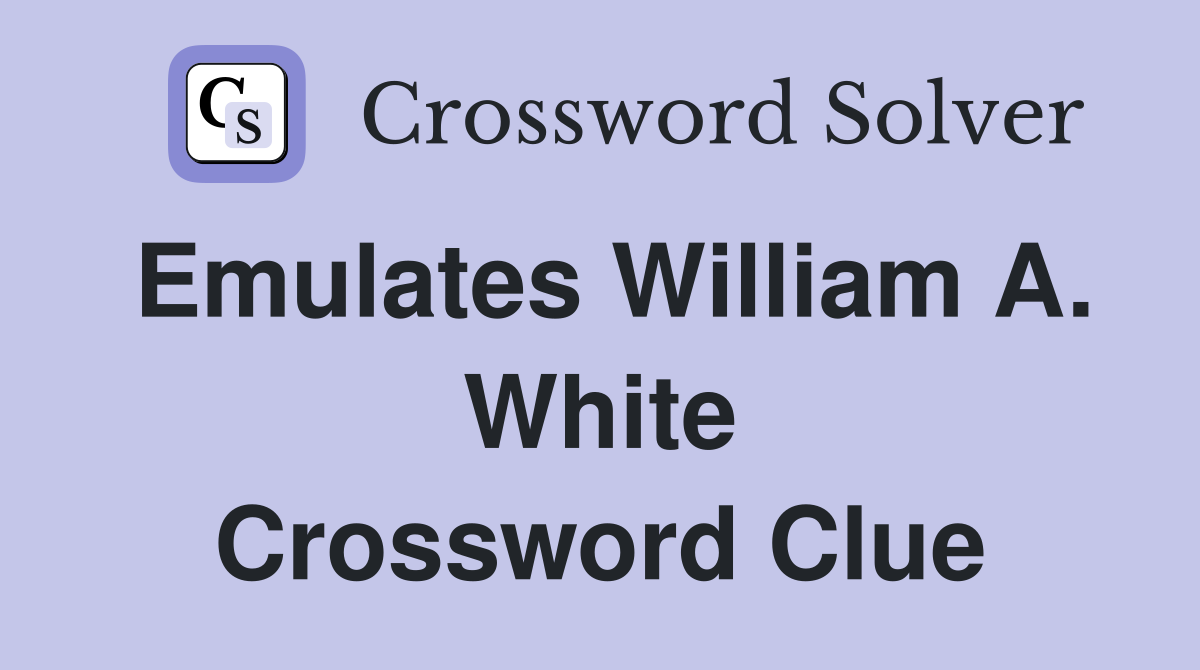Emulates William A. White Crossword Clue