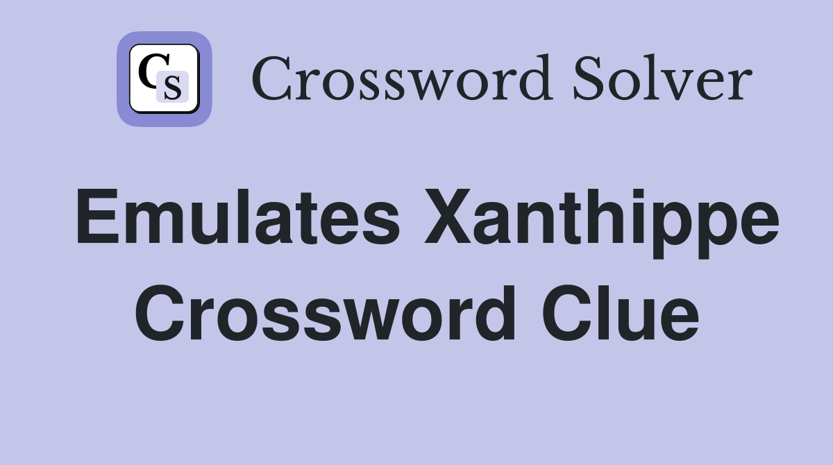 Emulates Xanthippe Crossword Clue