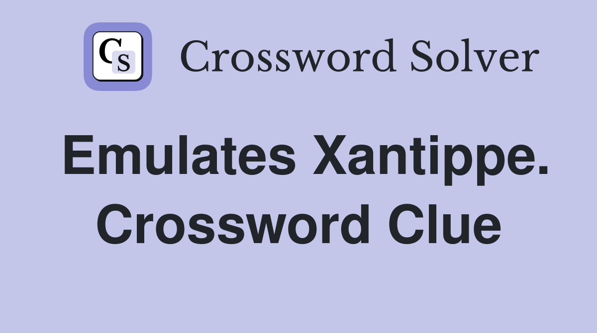 Emulates Xantippe. Crossword Clue