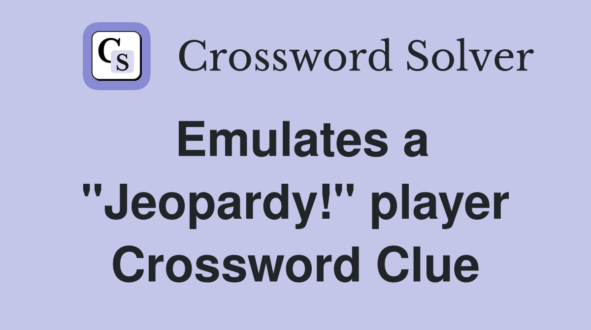 Emulates a "Jeopardy!" player Crossword Clue