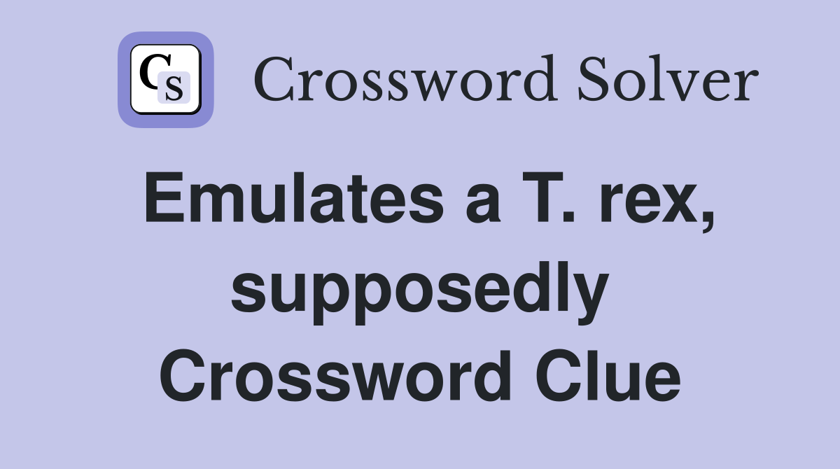 Emulates a T. rex, supposedly Crossword Clue