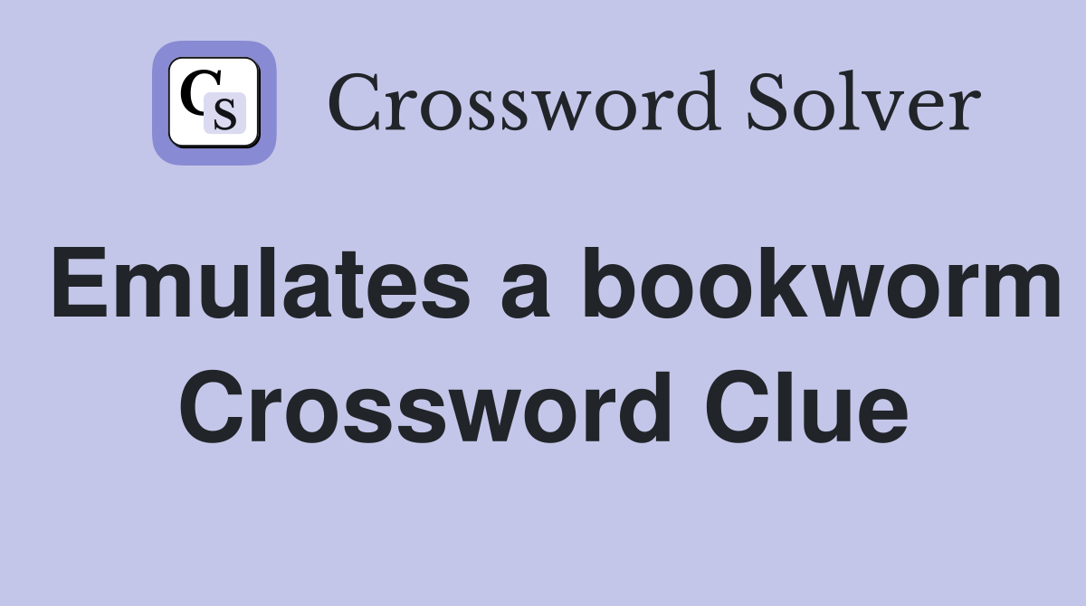 Emulates a bookworm Crossword Clue