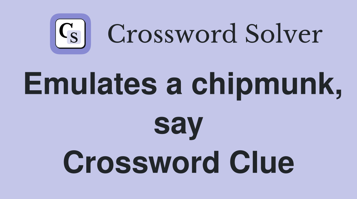 Emulates a chipmunk, say Crossword Clue