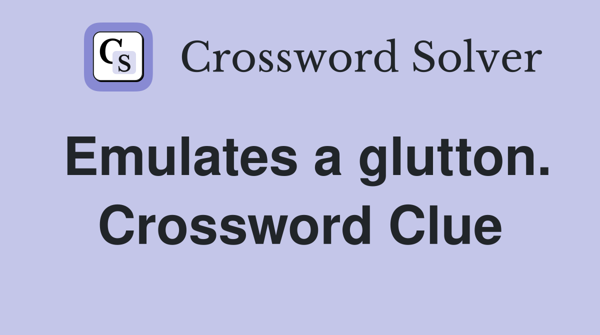 Emulates a glutton. Crossword Clue