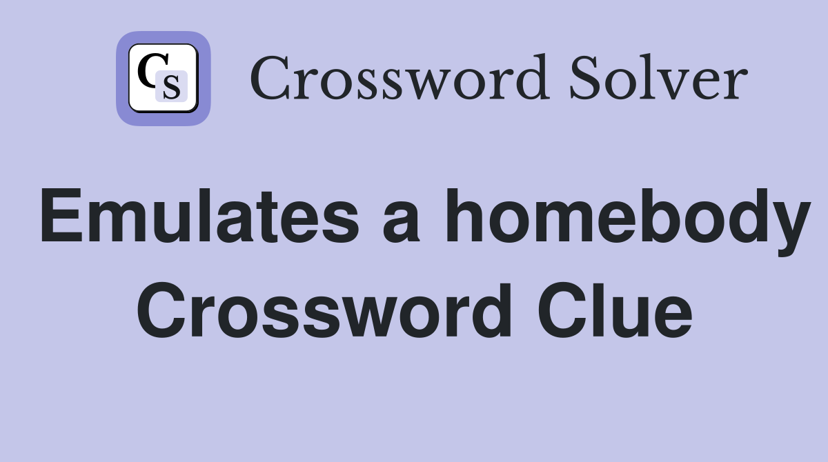 Emulates a homebody Crossword Clue