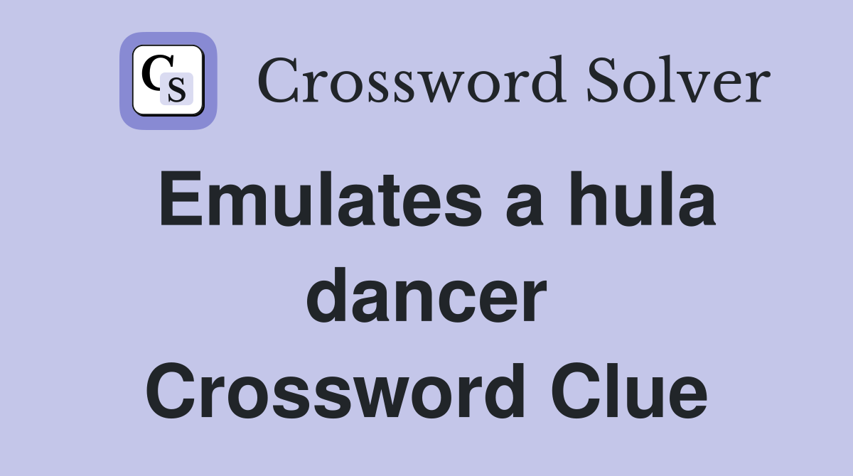 Emulates a hula dancer Crossword Clue
