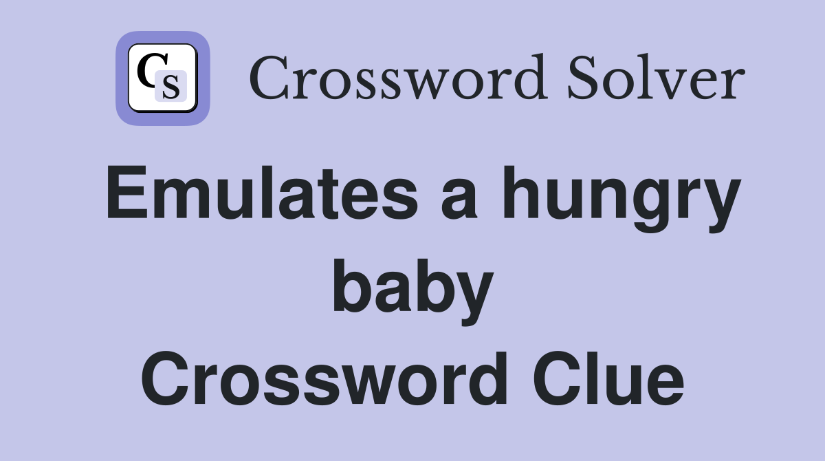 Emulates a hungry baby Crossword Clue