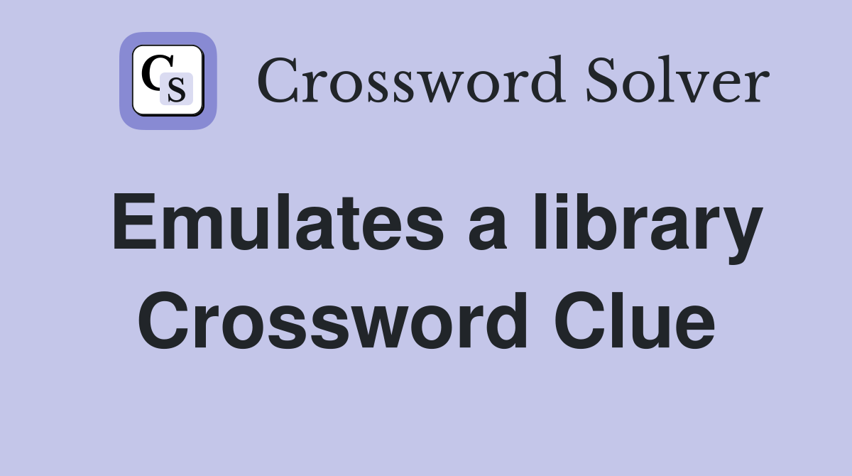 Emulates a library Crossword Clue
