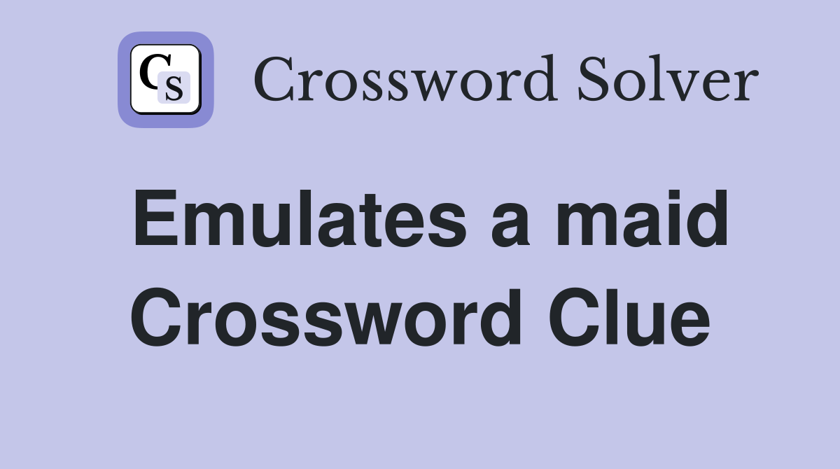 Emulates a maid Crossword Clue
