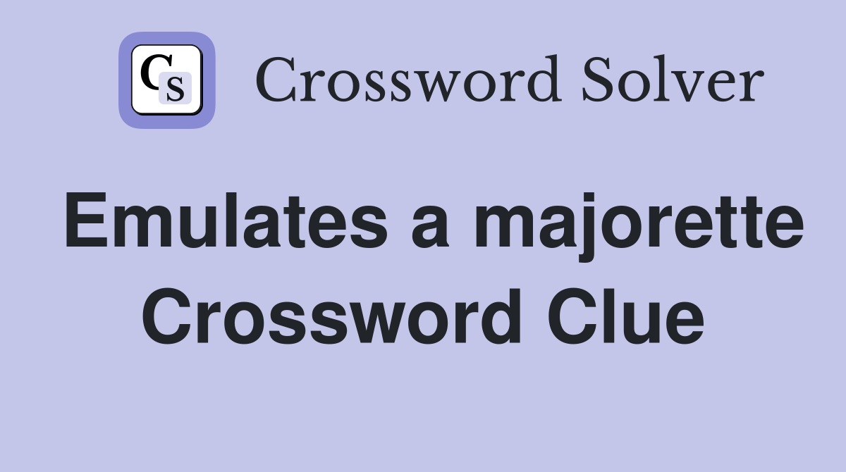 Emulates a majorette Crossword Clue