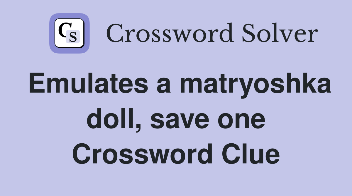 Emulates a matryoshka doll, save one Crossword Clue