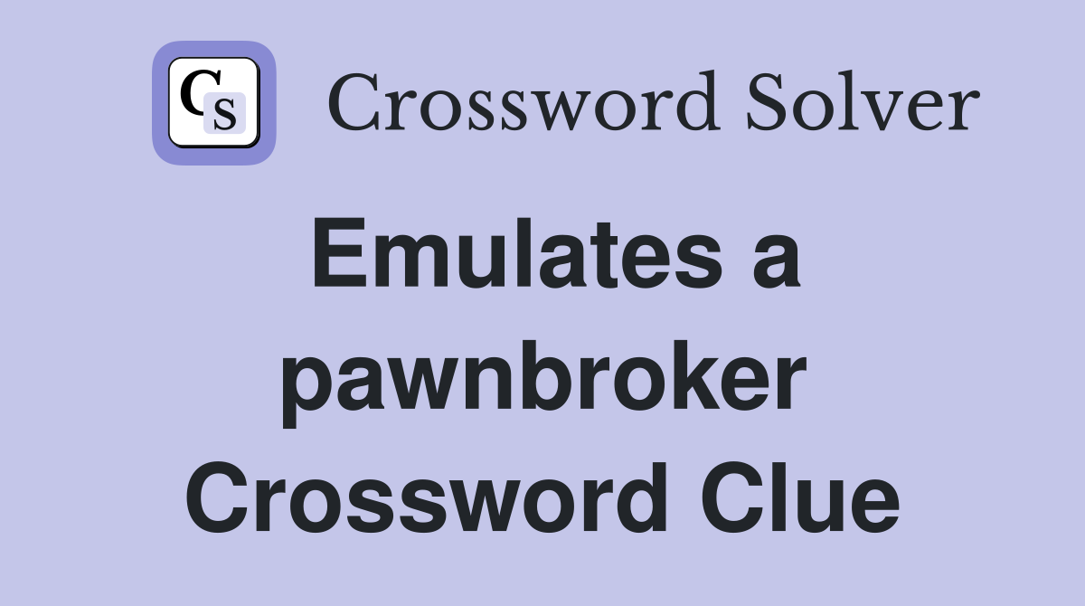 Emulates a pawnbroker Crossword Clue