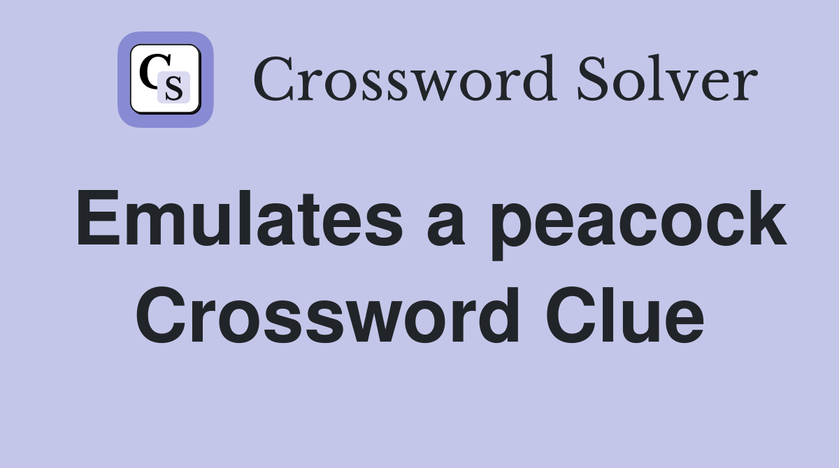 Emulates a peacock Crossword Clue