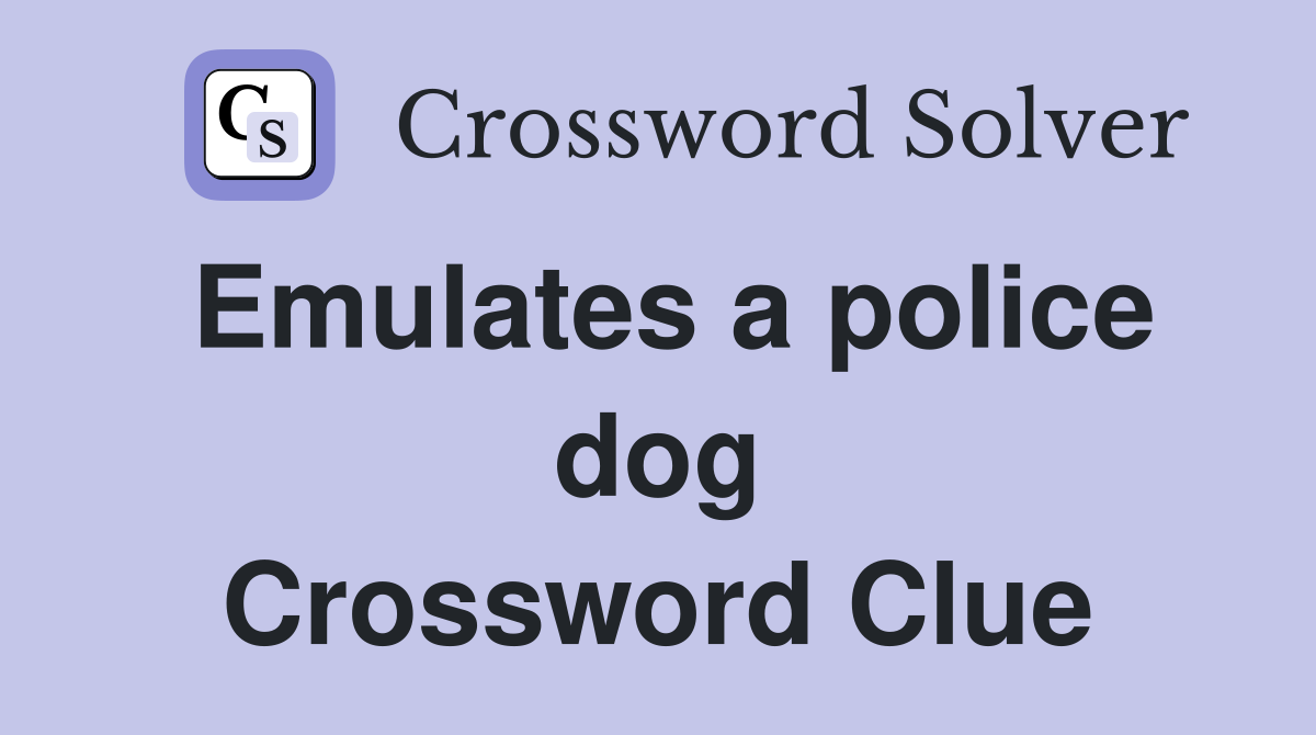 Emulates a police dog Crossword Clue