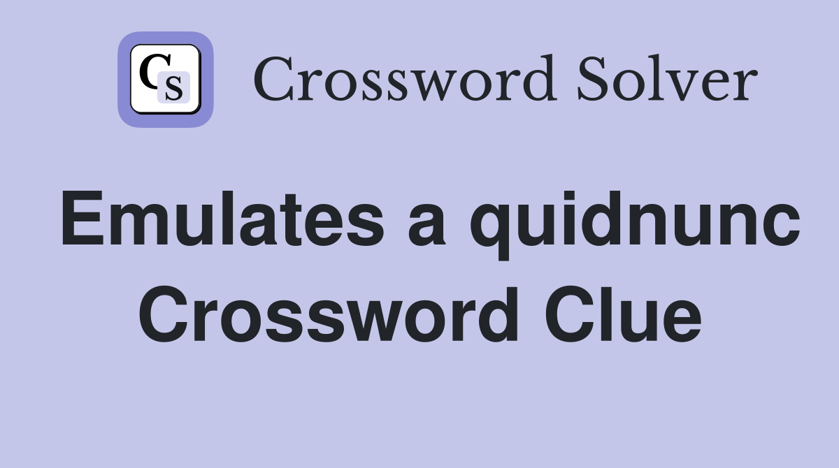 Emulates a quidnunc Crossword Clue