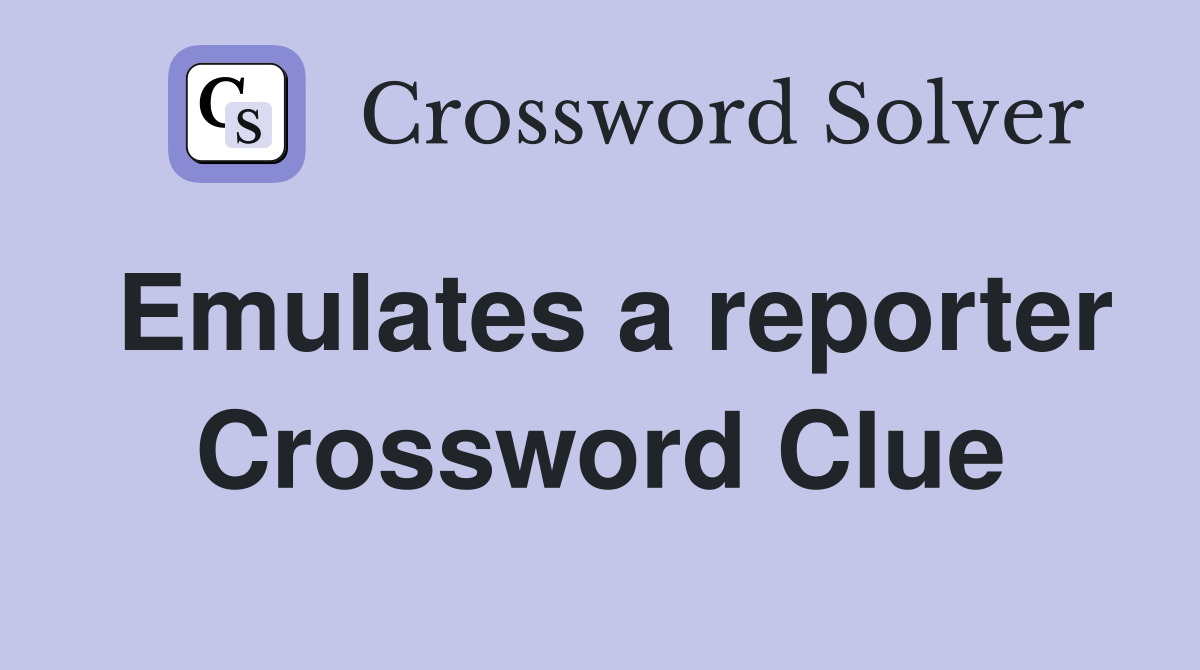 Emulates a reporter Crossword Clue