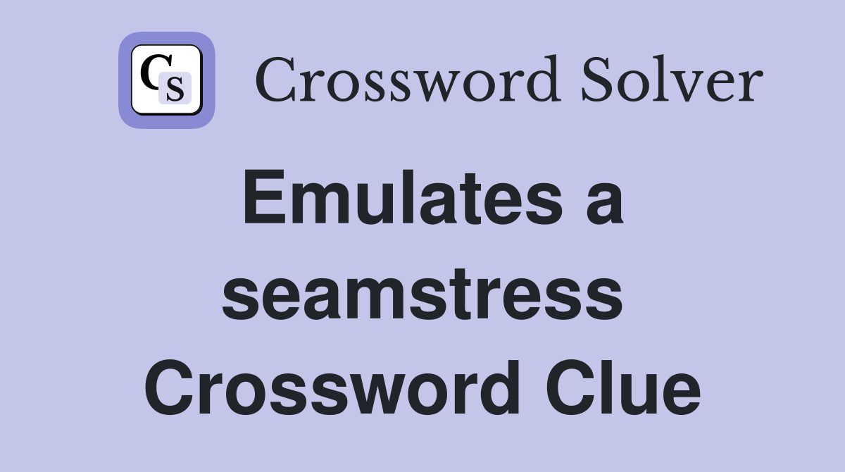 Emulates a seamstress Crossword Clue