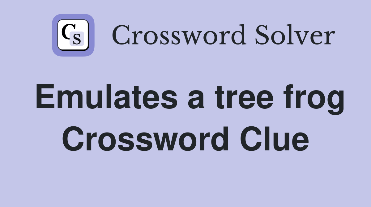 Emulates a tree frog Crossword Clue