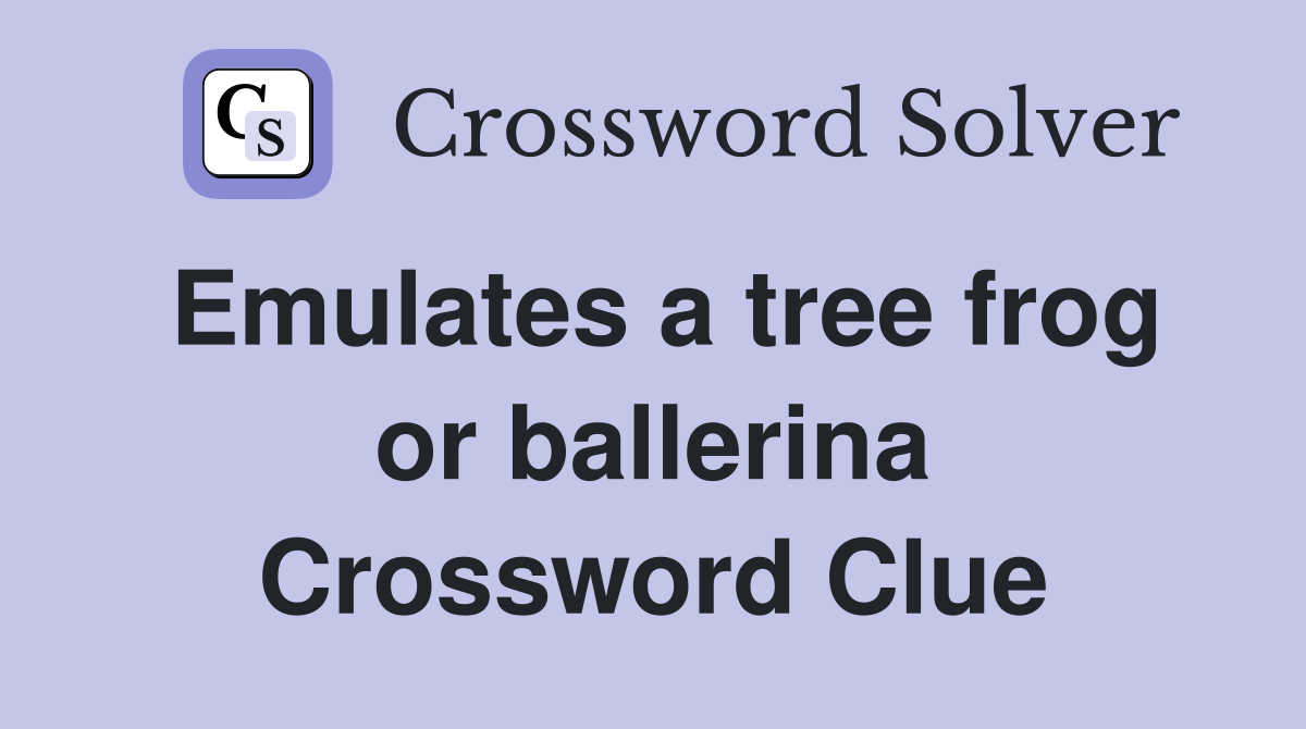 Emulates a tree frog or ballerina Crossword Clue