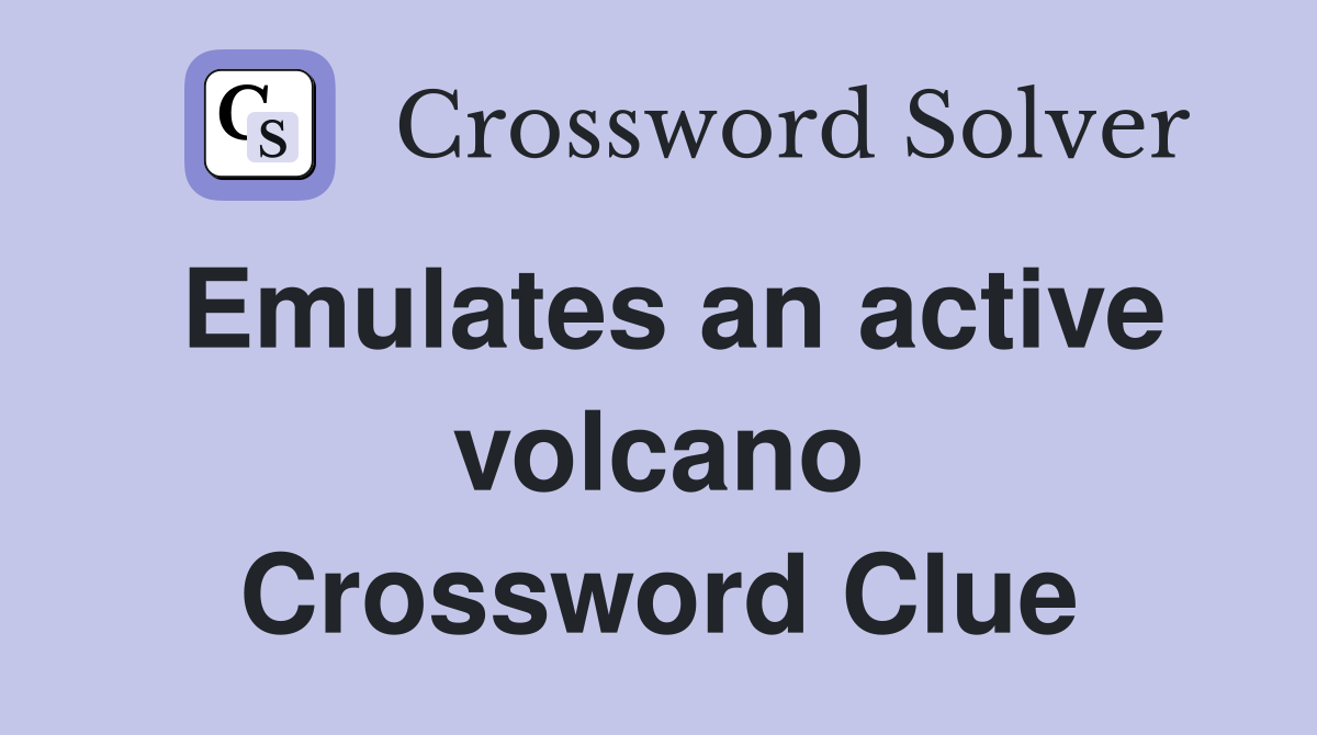 Emulates an active volcano Crossword Clue