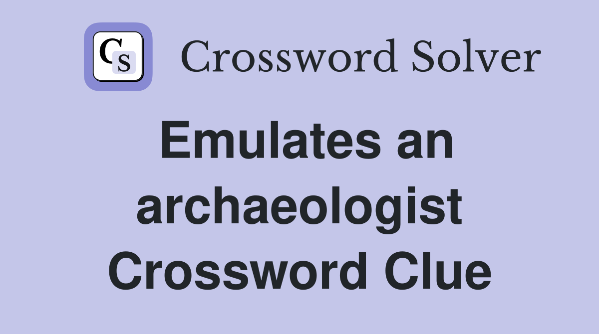 Emulates an archaeologist Crossword Clue
