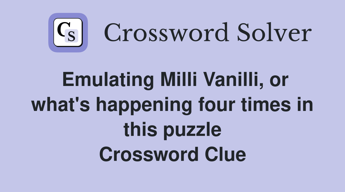 Emulating Milli Vanilli, or what's happening four times in this puzzle Crossword Clue