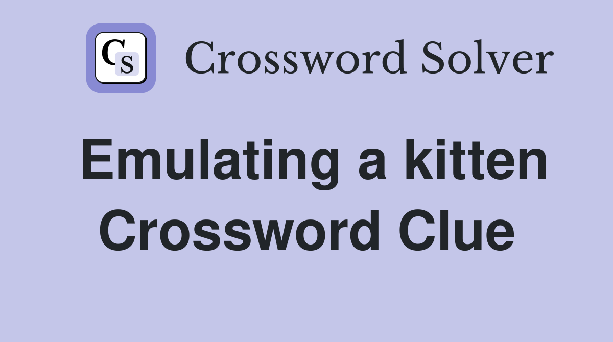 Emulating a kitten Crossword Clue