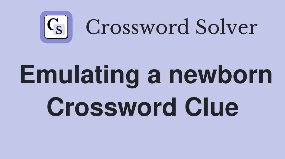 Emulating a newborn Crossword Clue