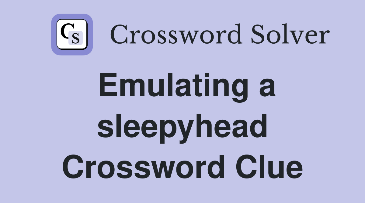 Emulating a sleepyhead Crossword Clue