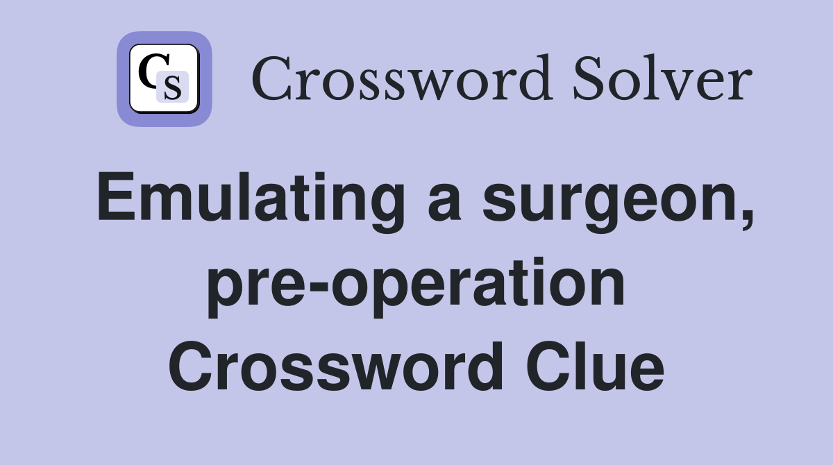 Emulating a surgeon, pre-operation Crossword Clue
