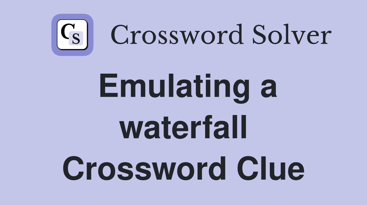 Emulating a waterfall Crossword Clue