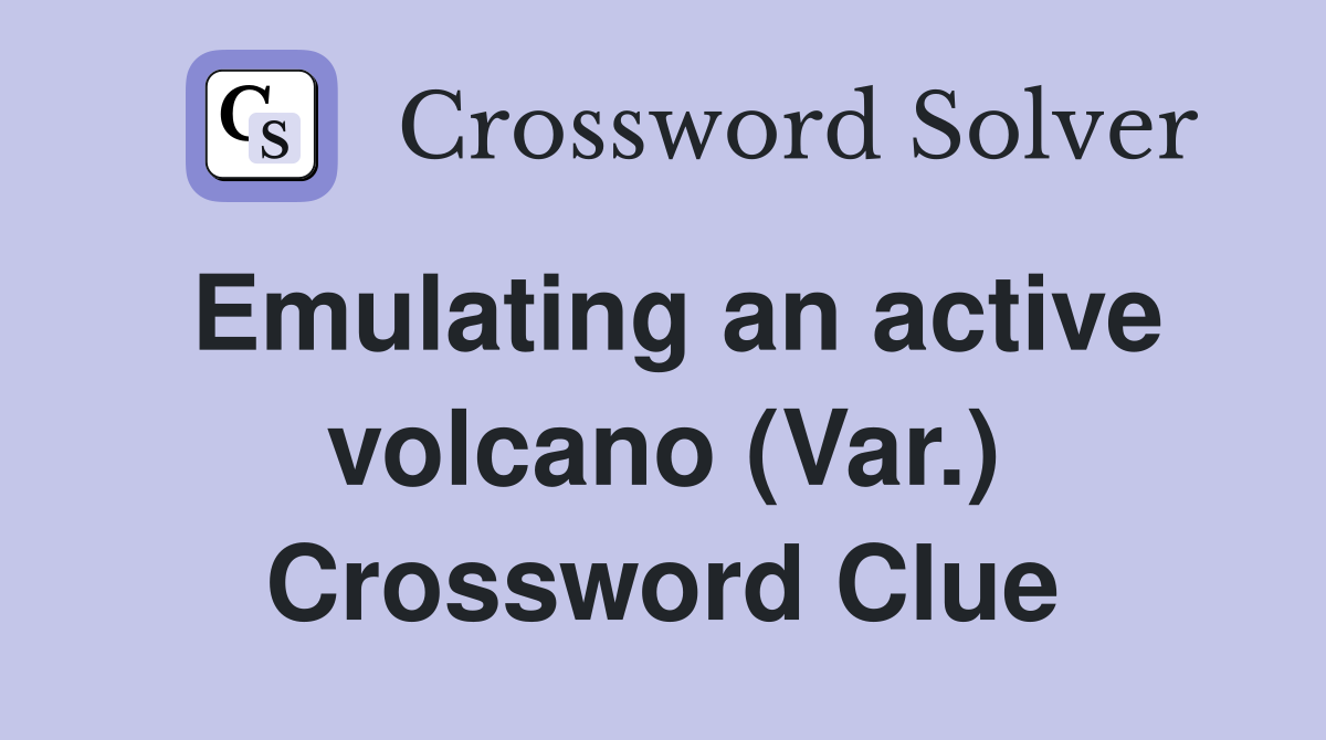Emulating an active volcano (Var.) Crossword Clue