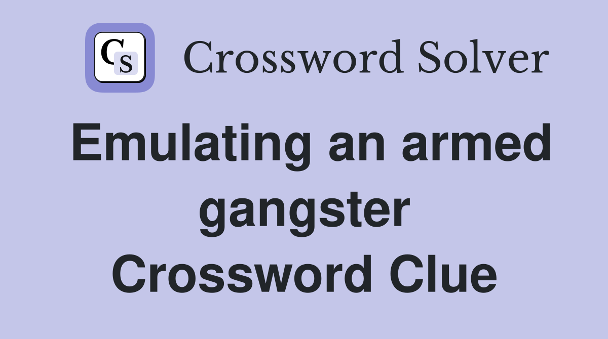 Emulating an armed gangster Crossword Clue