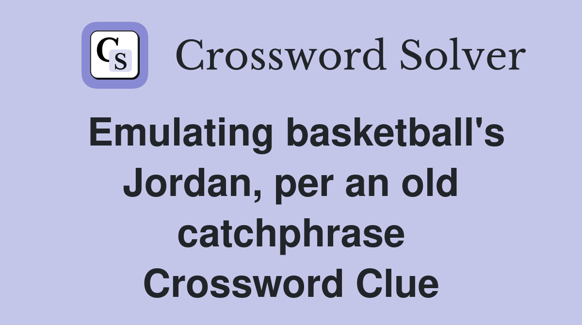 Emulating basketball's Jordan, per an old catchphrase Crossword Clue