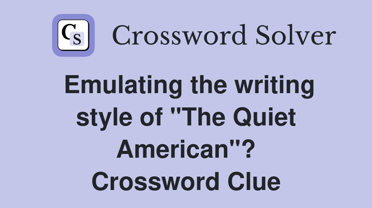 Emulating the writing style of "The Quiet American"? Crossword Clue