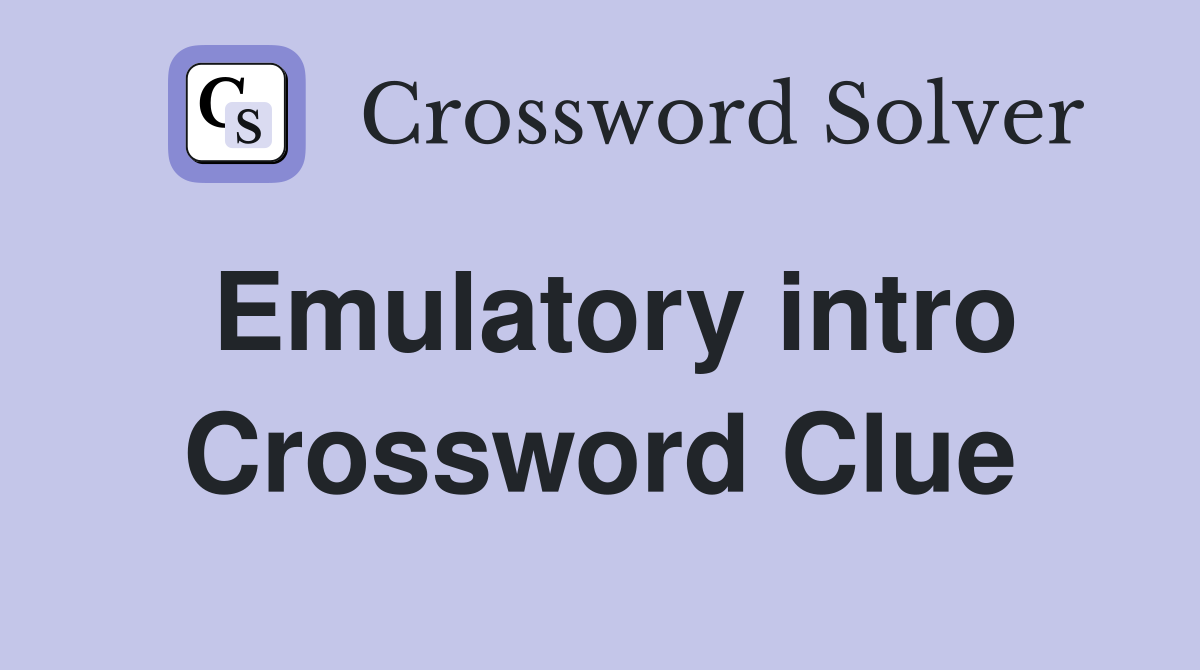 Emulatory intro Crossword Clue