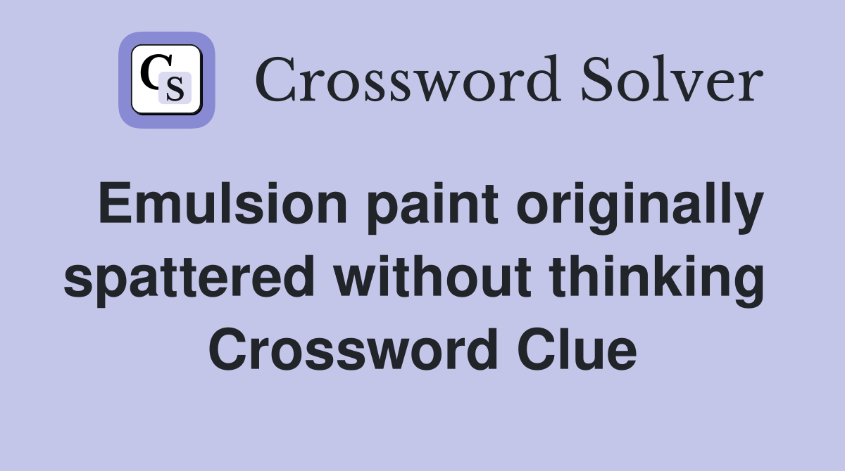 Emulsion paint originally spattered without thinking  Crossword Clue