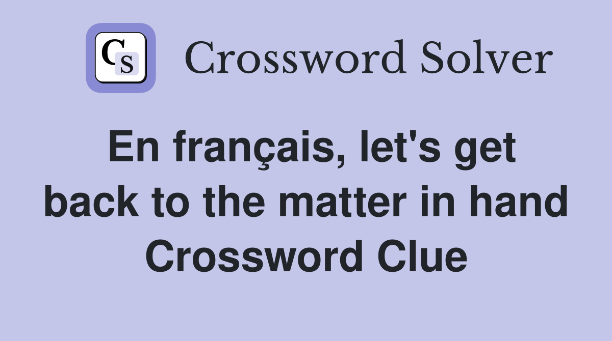 En français, let's get back to the matter in hand Crossword Clue