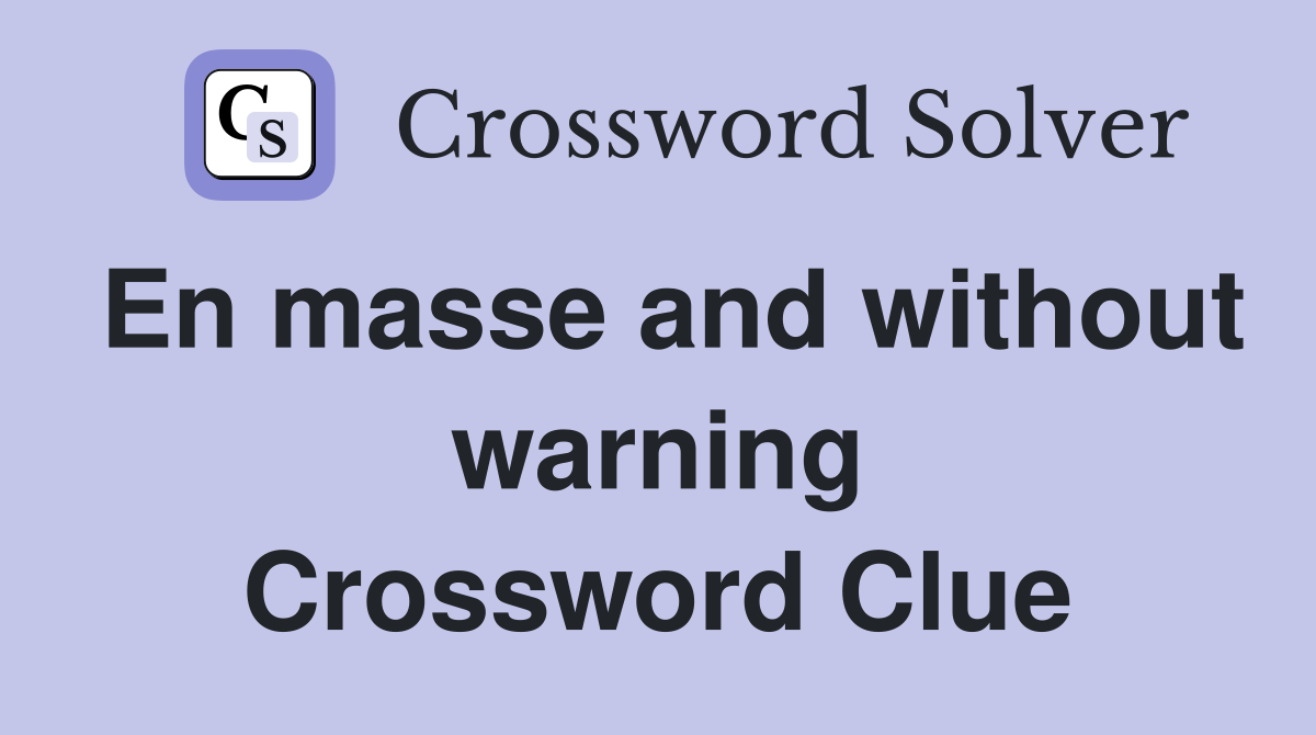 En masse and without warning Crossword Clue