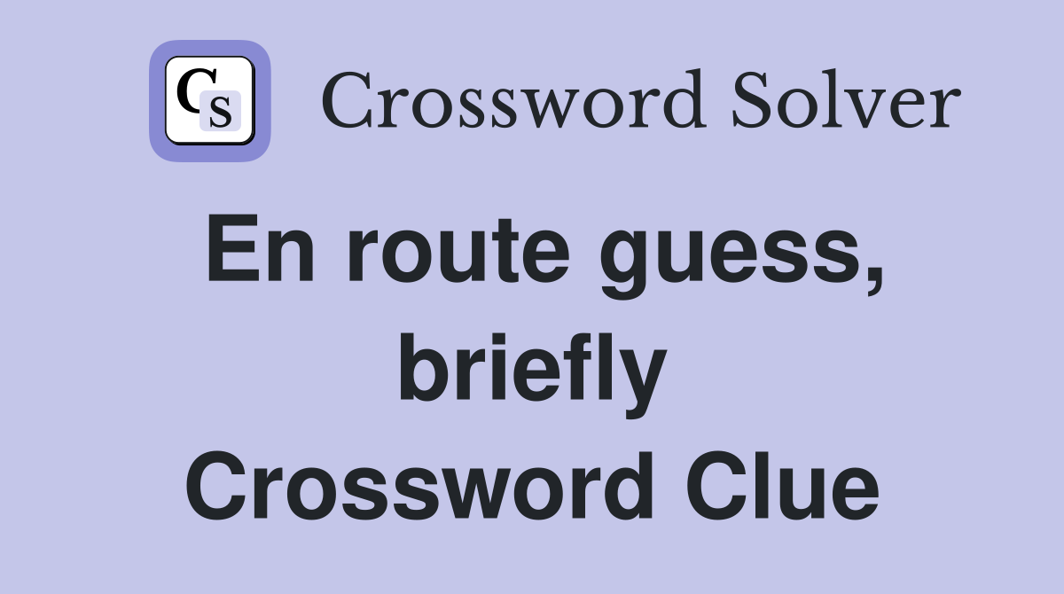 En route guess, briefly Crossword Clue