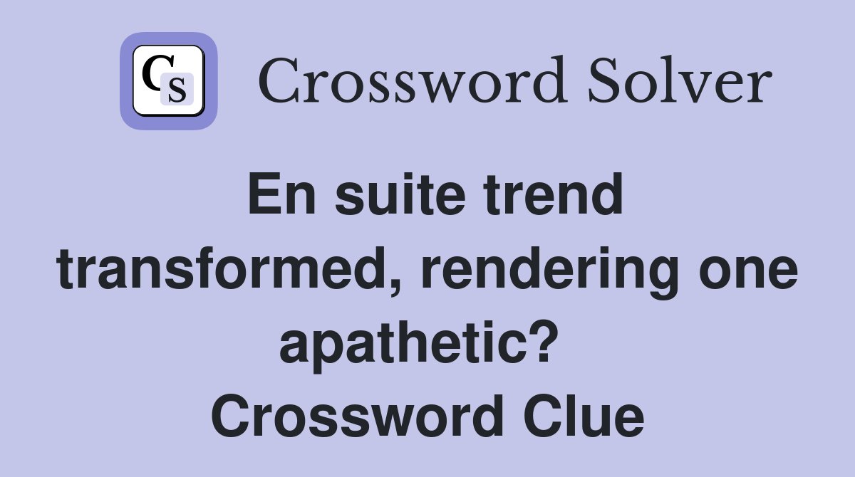 En suite trend transformed, rendering one apathetic?  Crossword Clue